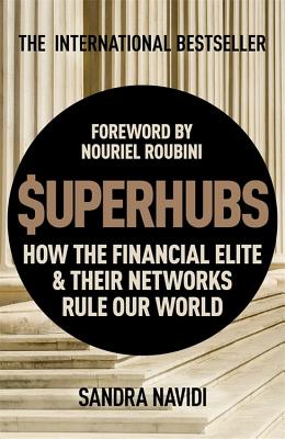 Superhubs: How the Financial Elite and Their Networks Rule Our World - Navidi, Sandra, and Roubini, Nouriel (Foreword by)