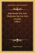 Superiorite Des Arts Modernes Sur Les Arts Anciens (1862)