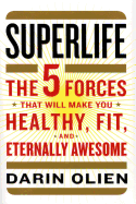 Superlife: The 5 Forces That Will Make You Healthy, Fit, and Eternally Awesome