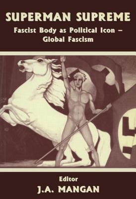 Superman Supreme: Fascist Body as Political Icon - Global Fascism - Mangan, J A