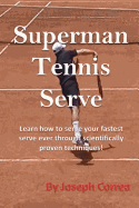 Superman Tennis Serve: Learn How to Serve Your Fastest Serve Ever Through Scientifically Proven Techniques!