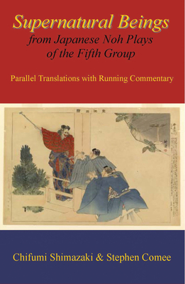 Supernatural Beings from Japanese Noh Plays of the Fifth Group - Shimazaki, Chifumi (Translated by), and Comee, Stephen (Translated by)