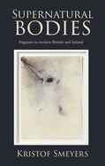 Supernatural Bodies: Stigmata in Modern Britain and Ireland