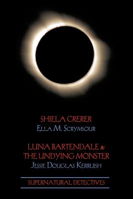 Supernatural Detectives 4: Shiela Crerar / Luna Bartendale & the Undying Monster - Scrymsour, Ella M, and Kerruish, Jessie Douglas, and Prchal, Tim (Introduction by)