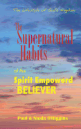 Supernatural Habits of the Spirit-Empowered Believer: The Life Style of God's Kingdom