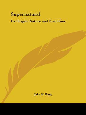 Supernatural: Its Origin, Nature and Evolution - King, John H