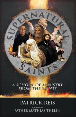 Supernatural Saints: A School of Ministry from the Saints - Thelen, Mathias D (Foreword by), and Reis, Patrick