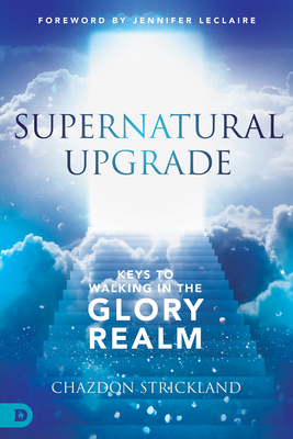 Supernatural Upgrade: Keys to Walking in the Glory Realm - Strickland, Chazdon, and LeClaire, Jennifer (Foreword by)