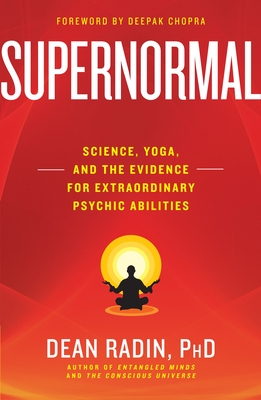 Supernormal: Science, Yoga, and the Evidence for Extraordinary Psychic Abilities - Radin, Dean, and Chopra, Deepak (Foreword by)