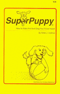 Superpuppy: How to Raise the Best Dog You'll Ever Have!