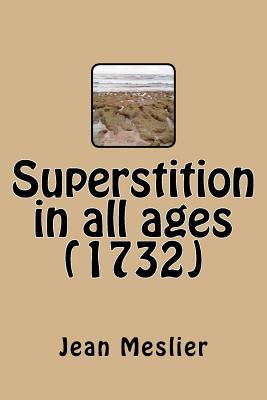 Superstition in All Ages (1732) - Meslier, Jean, and Holbach, Paul-Henri Thiry (Translated by), and Ballin, G-Ph (Editor)