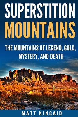 Superstition Mountains: The Mountains of Legend, Gold, Mystery, and Death - Kincaid, Matt