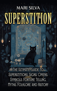 Superstition: The Ultimate Guide to Superstitions, Signs, Omens, Symbols, Fortune Telling, Myths, Folklore, and History