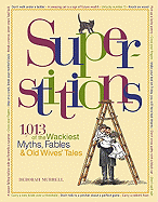 Superstitions: 1,013 of the World's Wackiest Myths, Fables & Old Wives' Tales