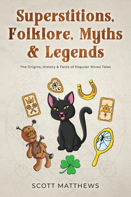 Superstitions, Folklore, Myths & Legends - The Origins, History & Facts of Popular Wives' Tales - Matthews, Scott
