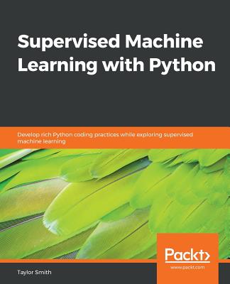 Supervised Machine Learning with Python: Develop rich Python coding practices while exploring supervised machine learning - Smith, Taylor