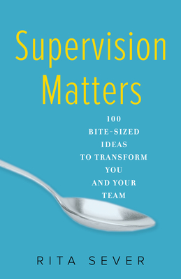 Supervision Matters: 100 Bite-Sized Ideas to Transform You and Your Team - Sever, Rita