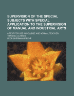 Supervision of the Special Subjects with Special Application to the Supervision of Manual and Industrial Arts; A Text for Use in College and Normal Teacher-Training Classes