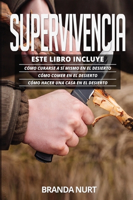 Supervivencia: Este libro incluye: C?mo curarse a s? mismo en el desierto + C?mo comer en el desierto + C?mo hacer una casa en el desierto - Nurt, Branda