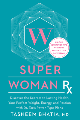 Superwoman Rx: Unlock the Secrets to Lasting Health, Your Perfect Weight, Energy, and Passion with Dr. Taz's Power Type Plans - Bhatia, Tasneem