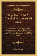 Supplement to a Classical Dictionary of India: Illustrative of the Mythology, Philosophy, Literature, Antiquities, Arts, Manners, Customs, Etc. of the Hindus (1873)