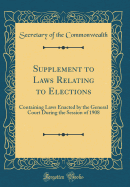 Supplement to Laws Relating to Elections: Containing Laws Enacted by the General Court During the Session of 1908 (Classic Reprint)