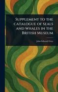 Supplement to the Catalogue of Seals and Whales in the British Museum