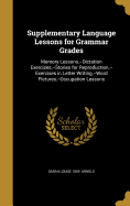 Supplementary Language Lessons for Grammar Grades: Memory Lessons.--Dictation Exercises.--Stories for Reproduction.--Exercises in Letter Writing.--Word Pictures.--Occupation Lessons