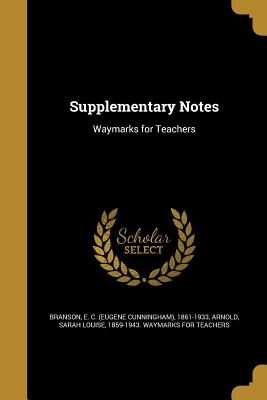 Supplementary Notes - Branson, E C (Eugene Cunningham) 1861 (Creator), and Arnold, Sarah Louise 1859-1943 Waymark (Creator)