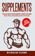 Supplements: The Ultimate Supplement Guide for Men: Health, Fitness, Bodybuilding, Muscle and Strength