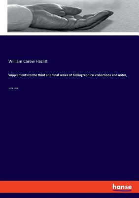 Supplements to the third and final series of bibliographical collections and notes,: 1474-1700 - Hazlitt, William Carew