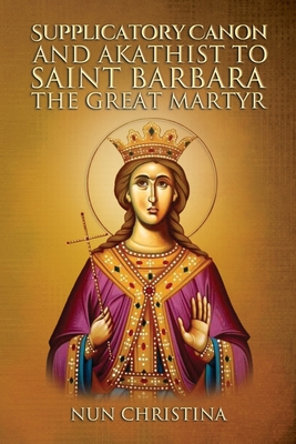 Supplicatory Canon and Akathist to Saint Barbara the Great Martyr - Christina, Nun, and Skoubourdis, Anna