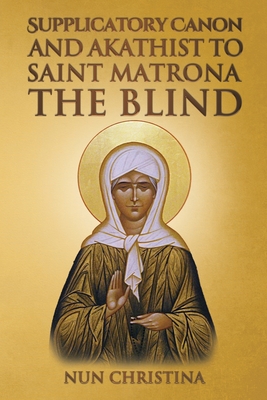Supplicatory Canon and Akathist to Saint Matrona the Blind - Christina, Nun, and Skoubourdis, Anna