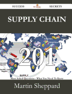 Supply Chain 201 Success Secrets - 201 Most Asked Questions on Supply Chain - What You Need to Know