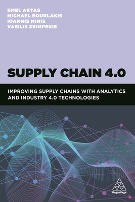 Supply Chain 4.0: Improving Supply Chains with Analytics and Industry 4.0 Technologies - Aktas, Emel, Dr., and Bourlakis, Michael, Professor, and Minis, Ioannis