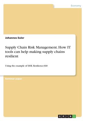 Supply Chain Risk Management. How IT tools can help making supply chains resilient: Using the example of DHL Resilience360 - Euler, Johannes