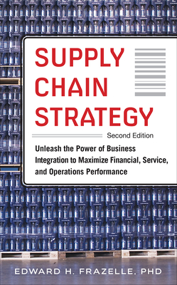 Supply Chain Strategy, Second Edition: Unleash the Power of Business Integration to Maximize Financial, Service, and Operations Performance - Frazelle, Edward