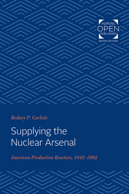 Supplying the Nuclear Arsenal: American Production Reactors, 1942-1992 - Carlisle, Rodney P, and Zenzen, Joan M