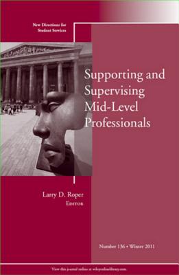 Supporting and Supervising Mid-Level Professionals: New Directions for Student Services, Number 136 - SS