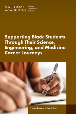 Supporting Black Students Through Their Science, Engineering, and Medicine Career Journeys: Proceedings of a Workshop - National Academies of Sciences Engineering and Medicine, and Health and Medicine Division, and Policy and Global Affairs