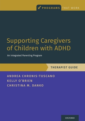 Supporting Caregivers of Children with ADHD: An Integrated Parenting Program, Therapist Guide - Chronis-Tuscano, Andrea, and O'Brien, Kelly, and Danko, Christina M