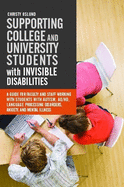 Supporting College and University Students with Invisible Disabilities: A Guide for Faculty and Staff Working with Students with Autism, AD/HD, Language Processing Disorders, Anxiety, and Mental Illness