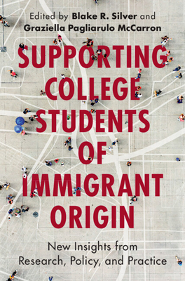 Supporting College Students of Immigrant Origin: New Insights from Research, Policy, and Practice - Silver, Blake R (Editor), and Pagliarulo McCarron, Graziella (Editor)