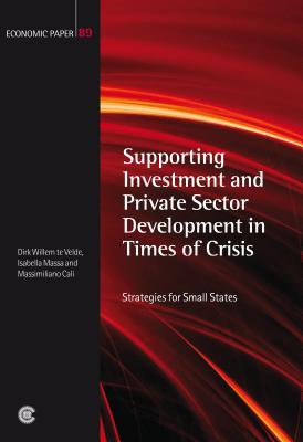 Supporting Investment and Private Sector Development in Times of Crisis: Strategies for Small States - Te Velde, Dirk Willem, and Massa, Isabella, and Cal, Massimiliano