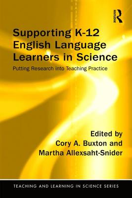 Supporting K-12 English Language Learners in Science: Putting Research into Teaching Practice - Buxton, Cory (Editor), and Allexsaht-Snider, Martha (Editor)