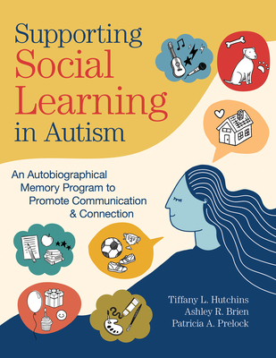 Supporting Social Learning in Autism: An Autobiographical Memory Program to Promote Communication & Connection - Hutchins, Tiffany L, Dr., and Brien, Ashley R, Dr., and Prelock, Patricia A, Dr.