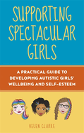 Supporting Spectacular Girls: A Practical Guide to Developing Autistic Girls' Wellbeing and Self-Esteem