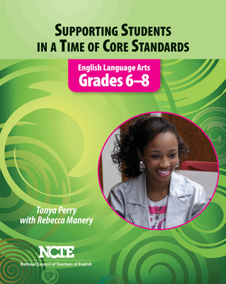 Supporting Students in a Time of Core Standards: English Language Arts, Grades 6-8 - Perry, Tonya, and Manery, Rebecca (Contributions by)