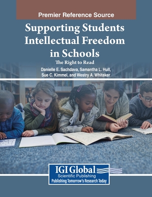 Supporting Students' Intellectual Freedom in Schools: The Right to Read - Sachdeva, Danielle E (Editor), and Hull, Samantha L (Editor), and Kimmel, Sue C (Editor)