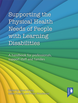 Supporting the Physical Health Needs of People with Learning Disabilities: A Handbook for Professionals, Support Staff and Families - Hardy, Steve, and Woodward, Peter, and Chaplin, Eddie